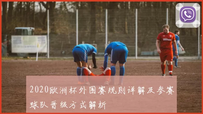 2020欧洲杯外围赛规则详解及参赛球队晋级方式解析