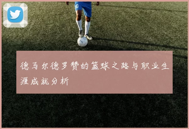 德马尔德罗赞的篮球之路与职业生涯成就分析