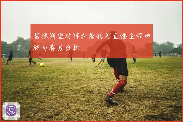 雷根斯堡对阵科隆精彩直播全程回顾与赛后分析