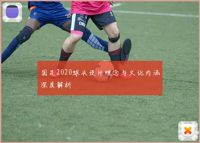 国足2020球衣设计理念与文化内涵深度解析