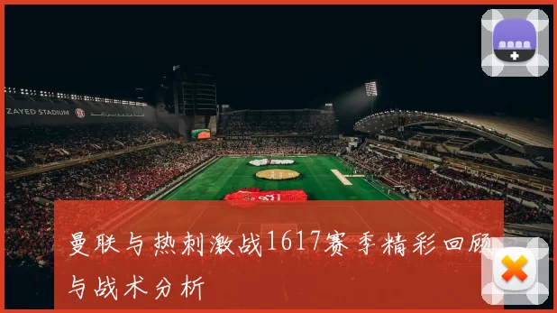 曼联与热刺激战1617赛季精彩回顾与战术分析